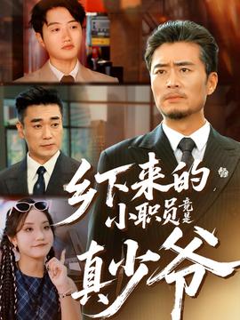 乡下来的小职员竟是真少爷 全集(大结局)